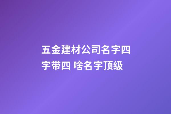 五金建材公司名字四字带四 啥名字顶级-第1张-公司起名-玄机派